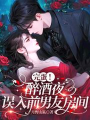 完蛋!醉酒夜,误入前男友房间