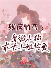 残疾竹马:卑微小狗求大小姐怜爱