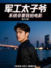 军工太子爷,系统非要我拍电影