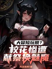 大冒险玩脱?校花惨遭献祭换魅魔