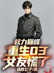 权力巅峰:重生03,女友慌了