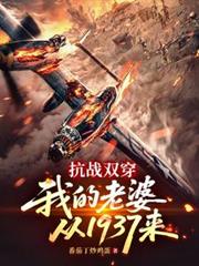 抗战双穿:我的老婆从1937来